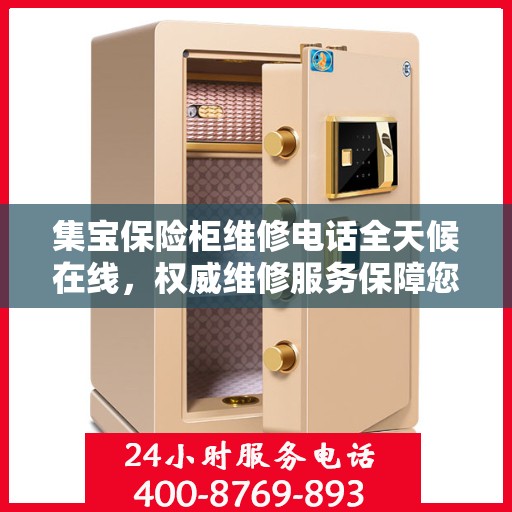 集宝保险柜维修电话全天候在线，权威维修服务保障您的安全需求