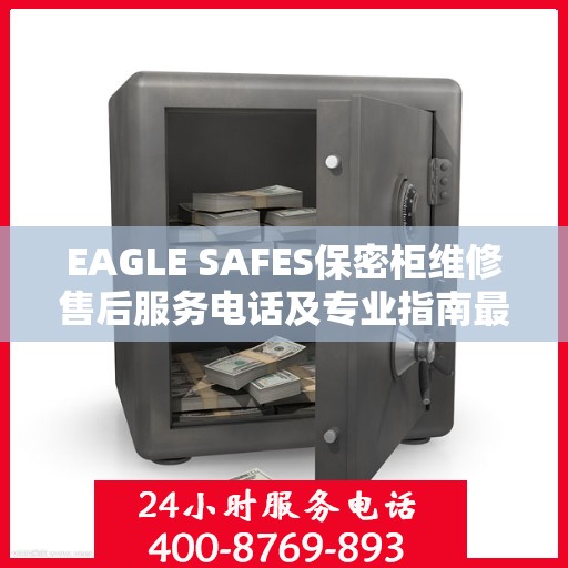 EAGLE SAFES保密柜维修售后服务电话及专业指南最新攻略解析