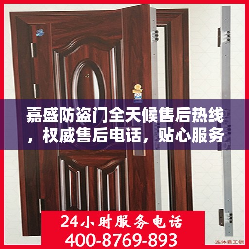 嘉盛防盗门全天候售后热线，权威售后电话，贴心服务不打烊
