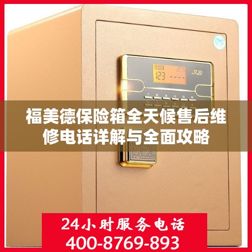 福美德保险箱全天候售后维修电话详解与全面攻略