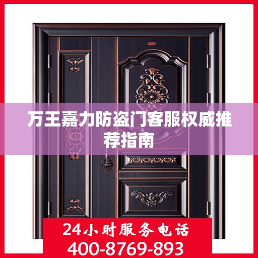 万王嘉力防盗门客服权威推荐指南