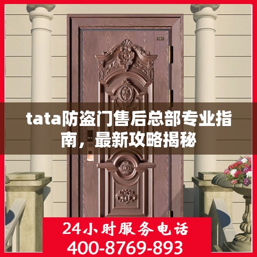 tata防盗门售后总部专业指南，最新攻略揭秘
