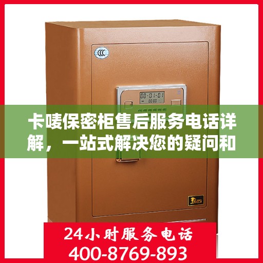 卡唛保密柜售后服务电话详解，一站式解决您的疑问和需求