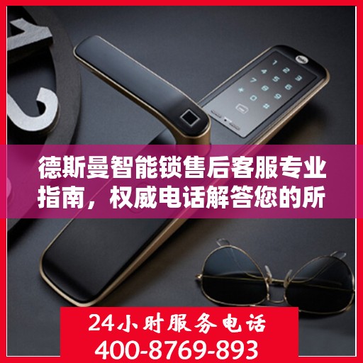 德斯曼智能锁售后客服专业指南，权威电话解答您的所有问题