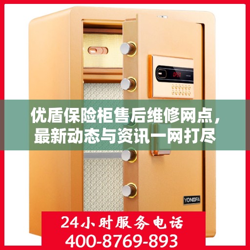 优盾保险柜售后维修网点，最新动态与资讯一网打尽