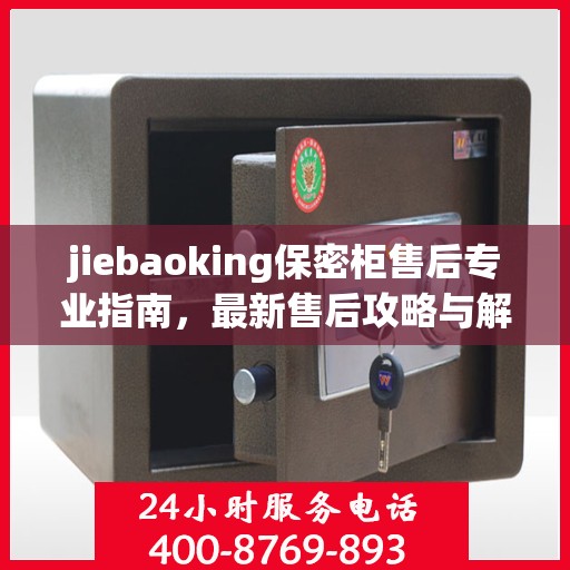 jiebaoking保密柜售后专业指南，最新售后攻略与解决方案