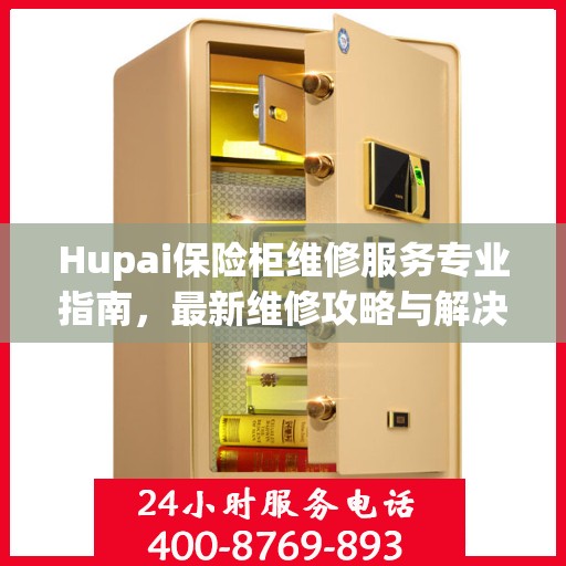 Hupai保险柜维修服务专业指南，最新维修攻略与解决方案