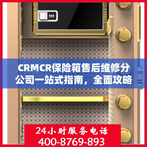 CRMCR保险箱售后维修分公司一站式指南，全面攻略与细节解析