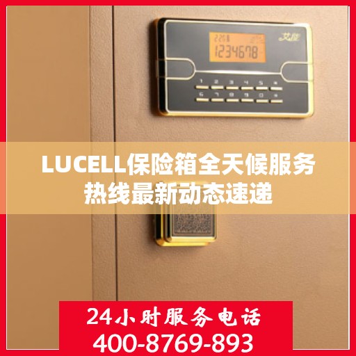 LUCELL保险箱全天候服务热线最新动态速递