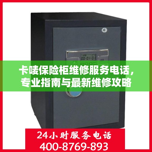 卡唛保险柜维修服务电话，专业指南与最新维修攻略