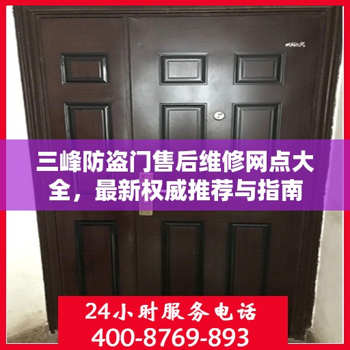 三峰防盗门售后维修网点大全，最新权威推荐与指南