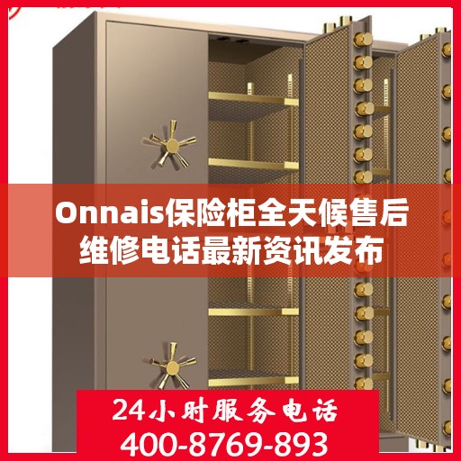 Onnais保险柜全天候售后维修电话最新资讯发布