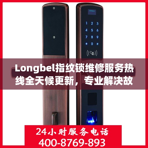 Longbel指纹锁维修服务热线全天候更新，专业解决故障最新动态