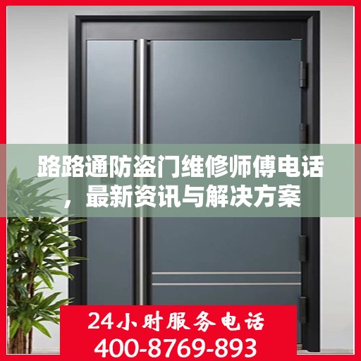 路路通防盗门维修师傅电话，最新资讯与解决方案