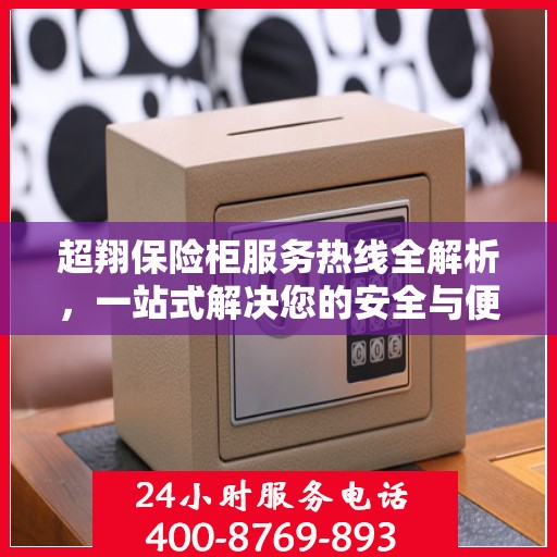 超翔保险柜服务热线全解析，一站式解决您的安全与便捷需求