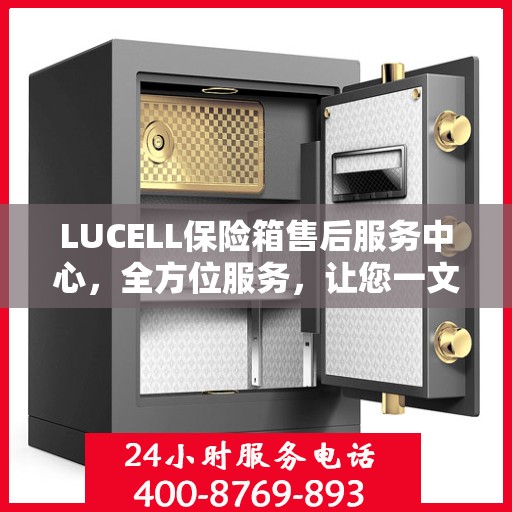 LUCELL保险箱售后服务中心，全方位服务，让您一文全明白