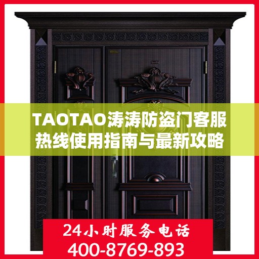 TAOTAO涛涛防盗门客服热线使用指南与最新攻略