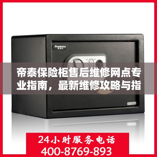 帝泰保险柜售后维修网点专业指南，最新维修攻略与指南