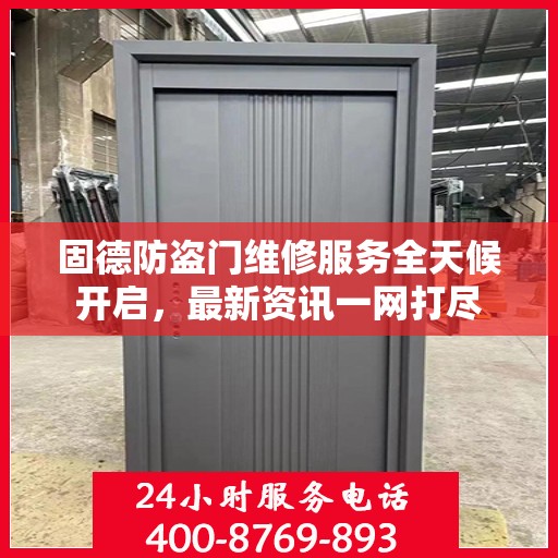 固德防盗门维修服务全天候开启，最新资讯一网打尽
