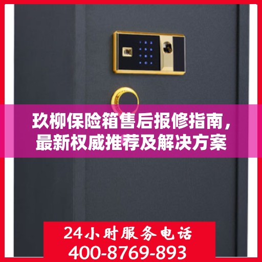 玖柳保险箱售后报修指南，最新权威推荐及解决方案