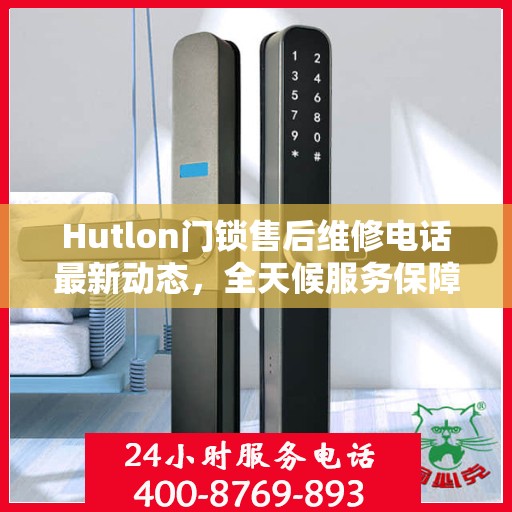 Hutlon门锁售后维修电话最新动态，全天候服务保障，贴心关怀您的安全需求