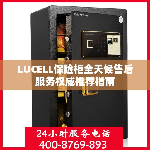 LUCELL保险柜全天候售后服务权威推荐指南