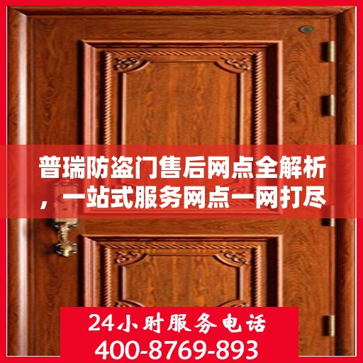 普瑞防盗门售后网点全解析，一站式服务网点一网打尽