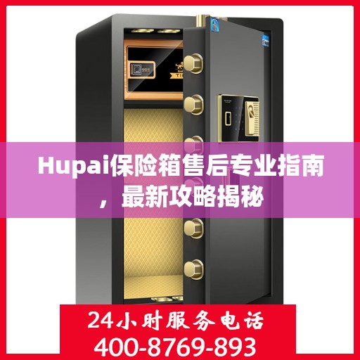 Hupai保险箱售后专业指南，最新攻略揭秘