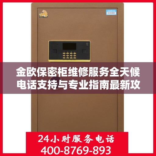 金欧保密柜维修服务全天候电话支持与专业指南最新攻略