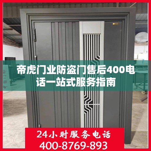 帝虎门业防盗门售后400电话一站式服务指南