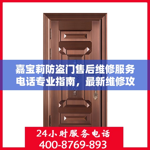 嘉宝莉防盗门售后维修服务电话专业指南，最新维修攻略与联系方式