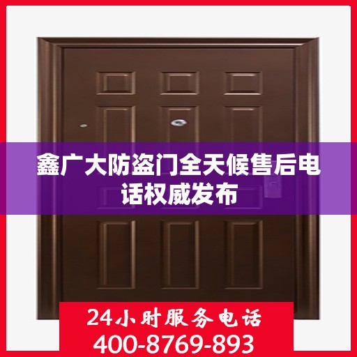 鑫广大防盗门全天候售后电话权威发布