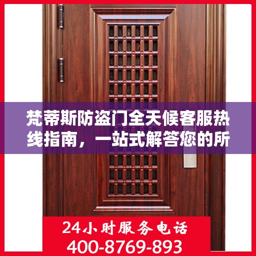 梵蒂斯防盗门全天候客服热线指南，一站式解答您的所有疑问