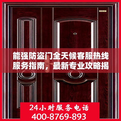能强防盗门全天候客服热线服务指南，最新专业攻略揭秘