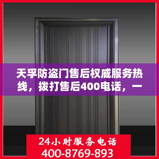 天孚防盗门售后权威服务热线，拨打售后400电话，一站式解决您的需求！