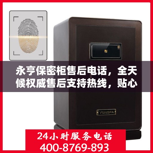 永亨保密柜售后电话，全天候权威售后支持热线，贴心服务不打烊
