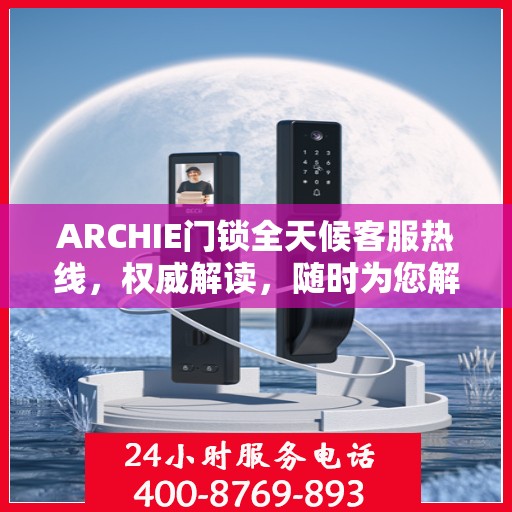 ARCHIE门锁全天候客服热线，权威解读，随时为您解答