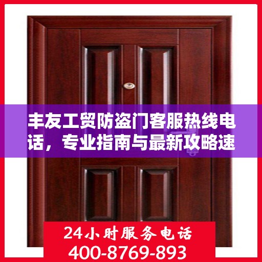 丰友工贸防盗门客服热线电话，专业指南与最新攻略速览