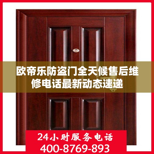 欧帝乐防盗门全天候售后维修电话最新动态速递