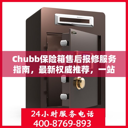 Chubb保险箱售后报修服务指南，最新权威推荐，一站式解决您的维修需求