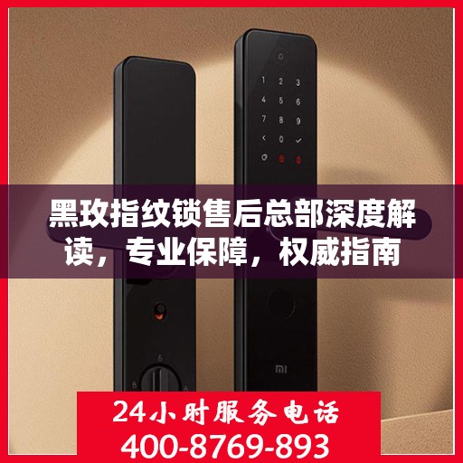 黑玫指纹锁售后总部深度解读，专业保障，权威指南