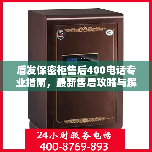 盾发保密柜售后400电话专业指南，最新售后攻略与解决方案