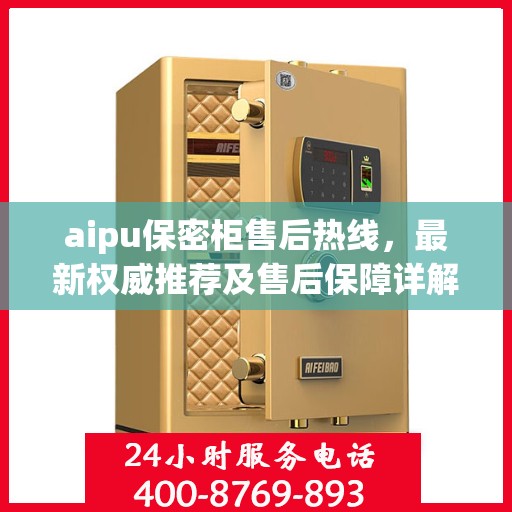 aipu保密柜售后热线，最新权威推荐及售后保障详解