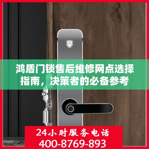 鸿盾门锁售后维修网点选择指南，决策者的必备参考