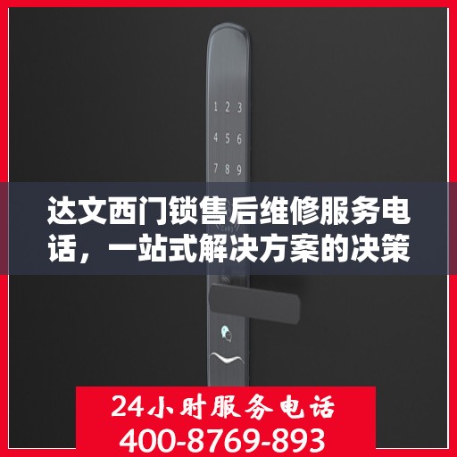 达文西门锁售后维修服务电话，一站式解决方案的决策指南