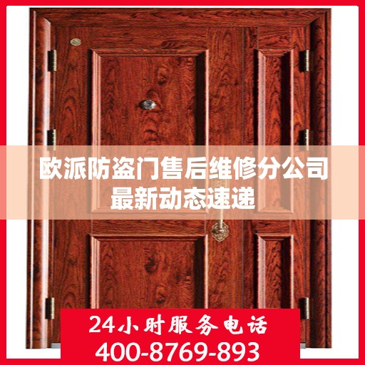 欧派防盗门售后维修分公司最新动态速递