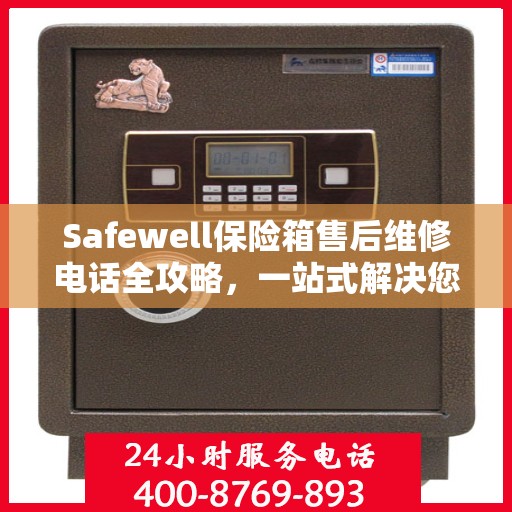 Safewell保险箱售后维修电话全攻略，一站式解决您的维修需求