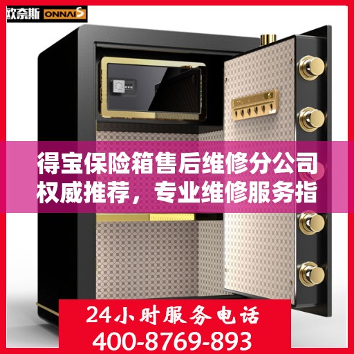 得宝保险箱售后维修分公司权威推荐，专业维修服务指南