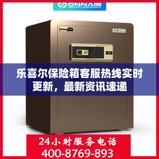 乐喜尔保险箱客服热线实时更新，最新资讯速递