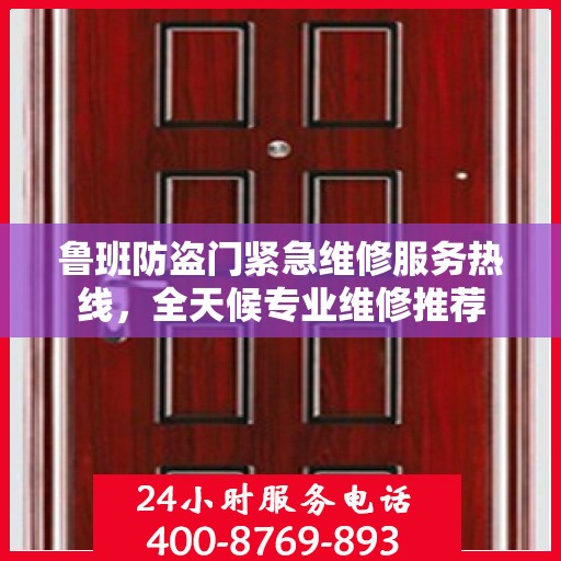 鲁班防盗门紧急维修服务热线，全天候专业维修推荐